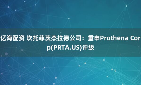 亿海配资 坎托菲茨杰拉德公司：重申Prothena Corp(PRTA.US)评级