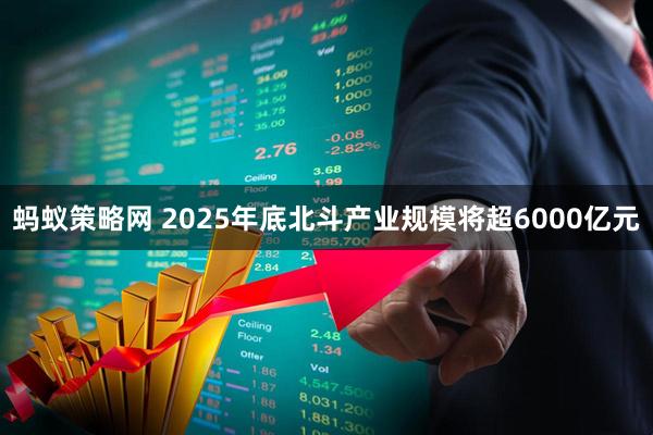 蚂蚁策略网 2025年底北斗产业规模将超6000亿元
