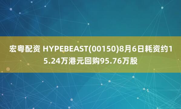 宏粤配资 HYPEBEAST(00150)8月6日耗资约15.24万港元回购95.76万股