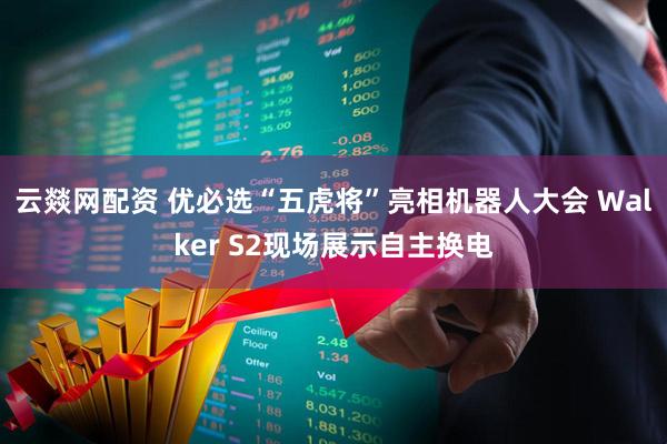 云燚网配资 优必选“五虎将”亮相机器人大会 Walker S2现场展示自主换电